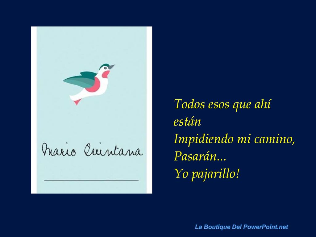 Todos esos que ahí están Impidiendo mi camino, Pasarán... Yo pajarillo!