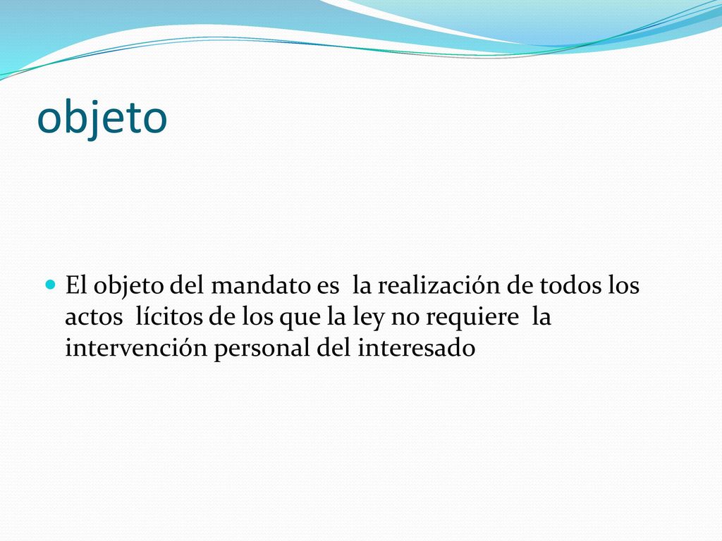objeto El objeto del mandato es la realización de todos los actos lícitos de los que la ley no requiere la intervención personal del interesado.