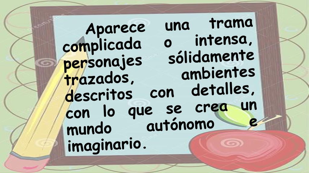 Aparece una trama complicada o intensa, personajes sólidamente trazados, ambientes descritos con detalles, con lo que se crea un mundo autónomo e imaginario.