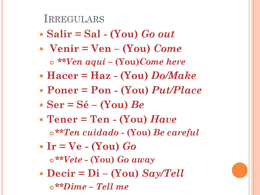 Irregulars Salir = Sal - (You) Go out Venir = Ven – (You) Come