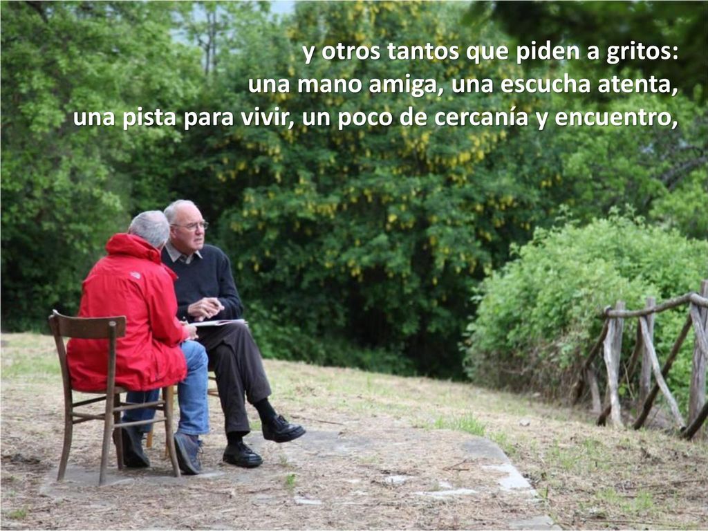 y otros tantos que piden a gritos: una mano amiga, una escucha atenta, una pista para vivir, un poco de cercanía y encuentro,