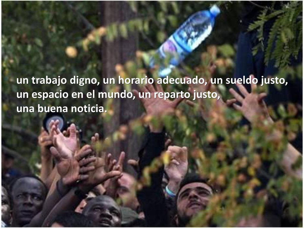 un trabajo digno, un horario adecuado, un sueldo justo, un espacio en el mundo, un reparto justo, una buena noticia.