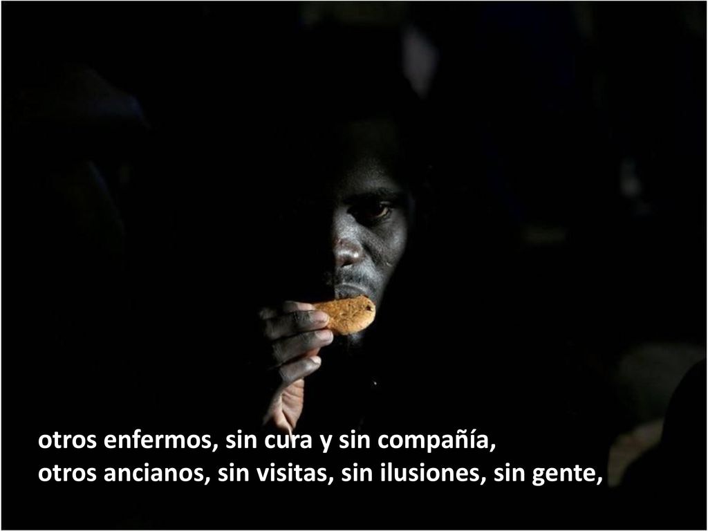 otros enfermos, sin cura y sin compañía, otros ancianos, sin visitas, sin ilusiones, sin gente,
