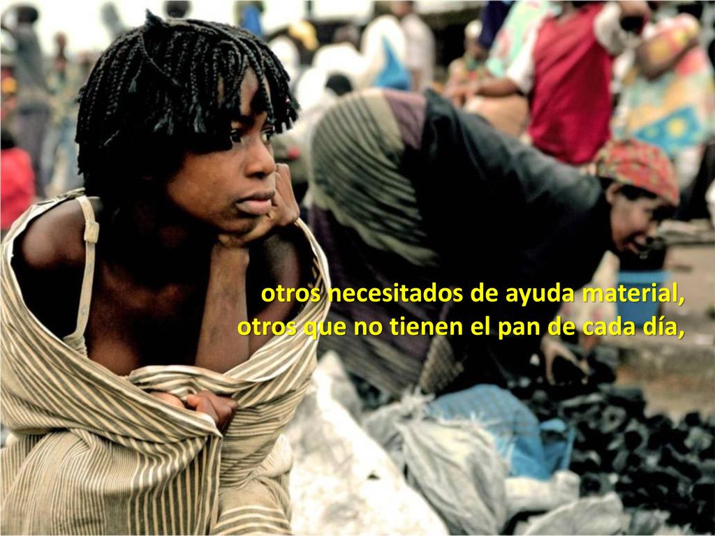 otros necesitados de ayuda material, otros que no tienen el pan de cada día,
