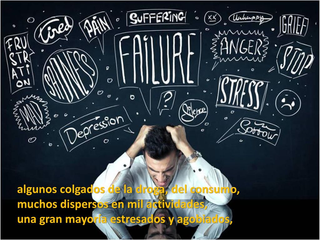 algunos colgados de la droga, del consumo, muchos dispersos en mil actividades, una gran mayoría estresados y agobiados,