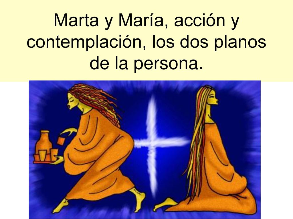Marta y María, acción y contemplación, los dos planos de la persona.