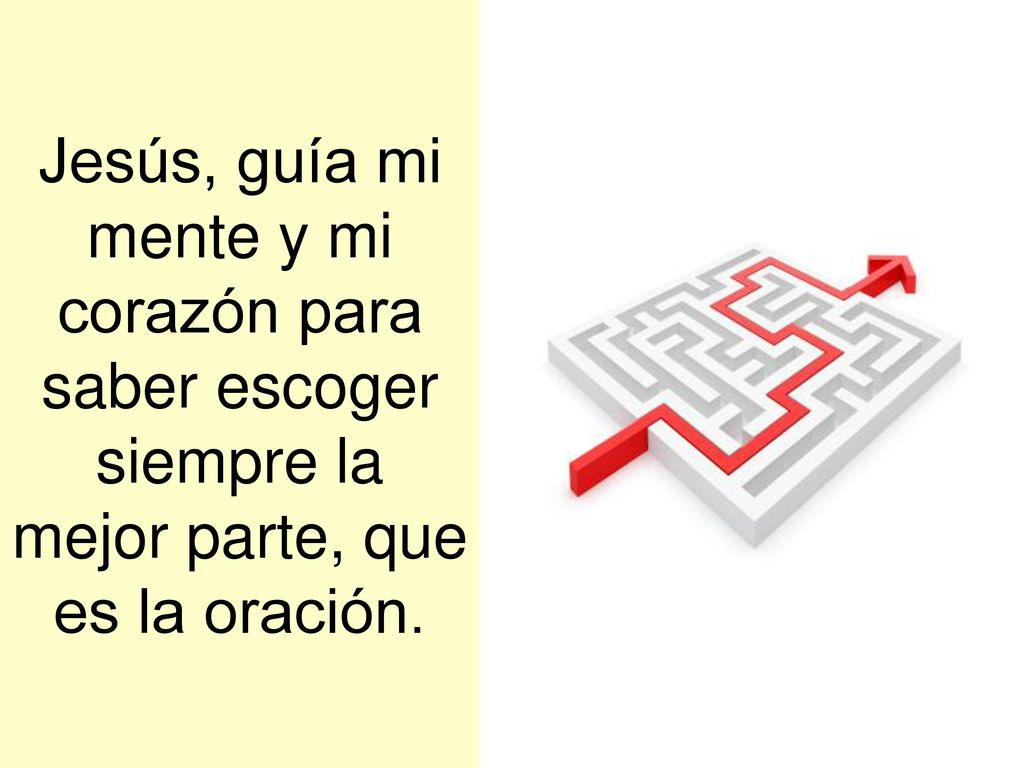 Jesús, guía mi mente y mi corazón para saber escoger siempre la mejor parte, que es la oración.