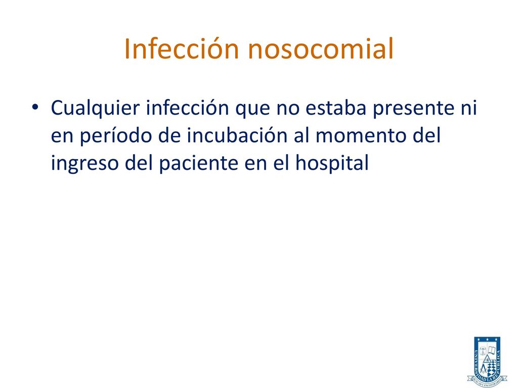 Infección nosocomial Cualquier infección que no estaba presente ni en período de incubación al momento del ingreso del paciente en el hospital.