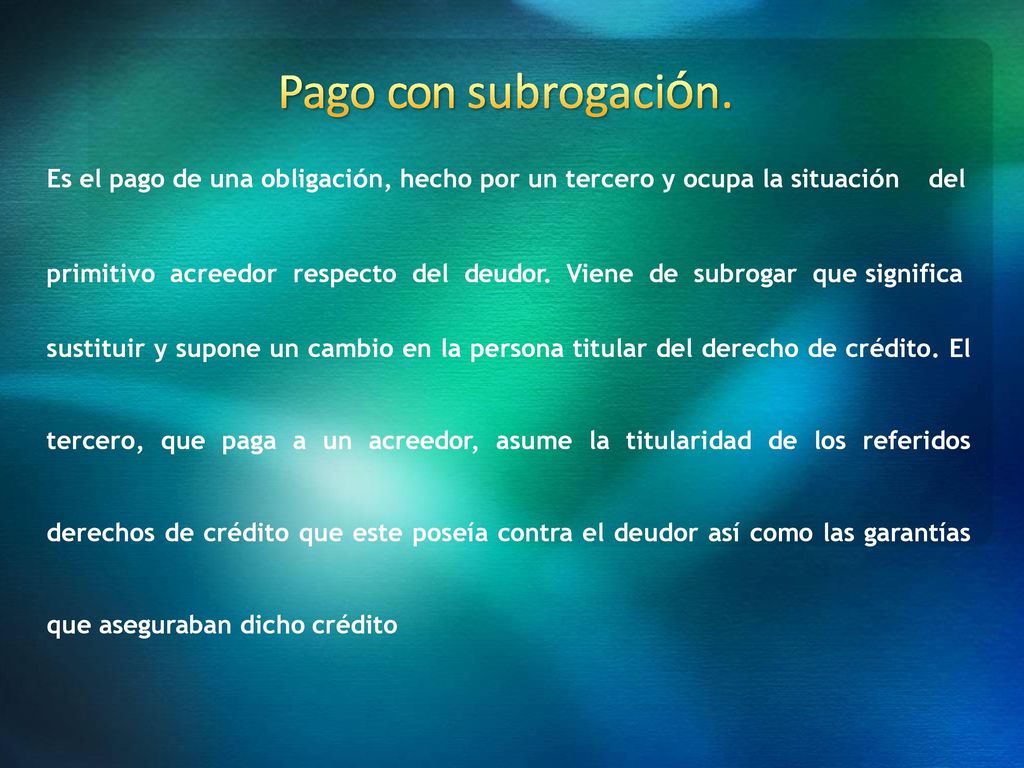 Pago con subrogación. Es el pago de una obligación, hecho por un tercero y ocupa la situación del.