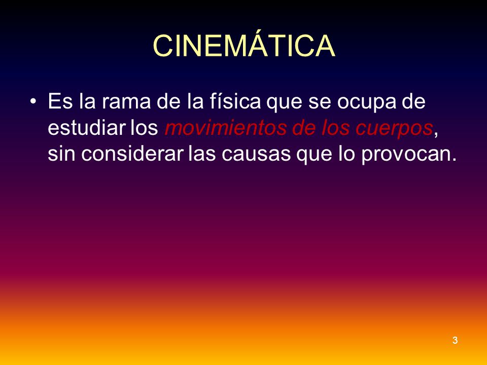 CINEMÁTICA Es la rama de la física que se ocupa de estudiar los movimientos de los cuerpos, sin considerar las causas que lo provocan.