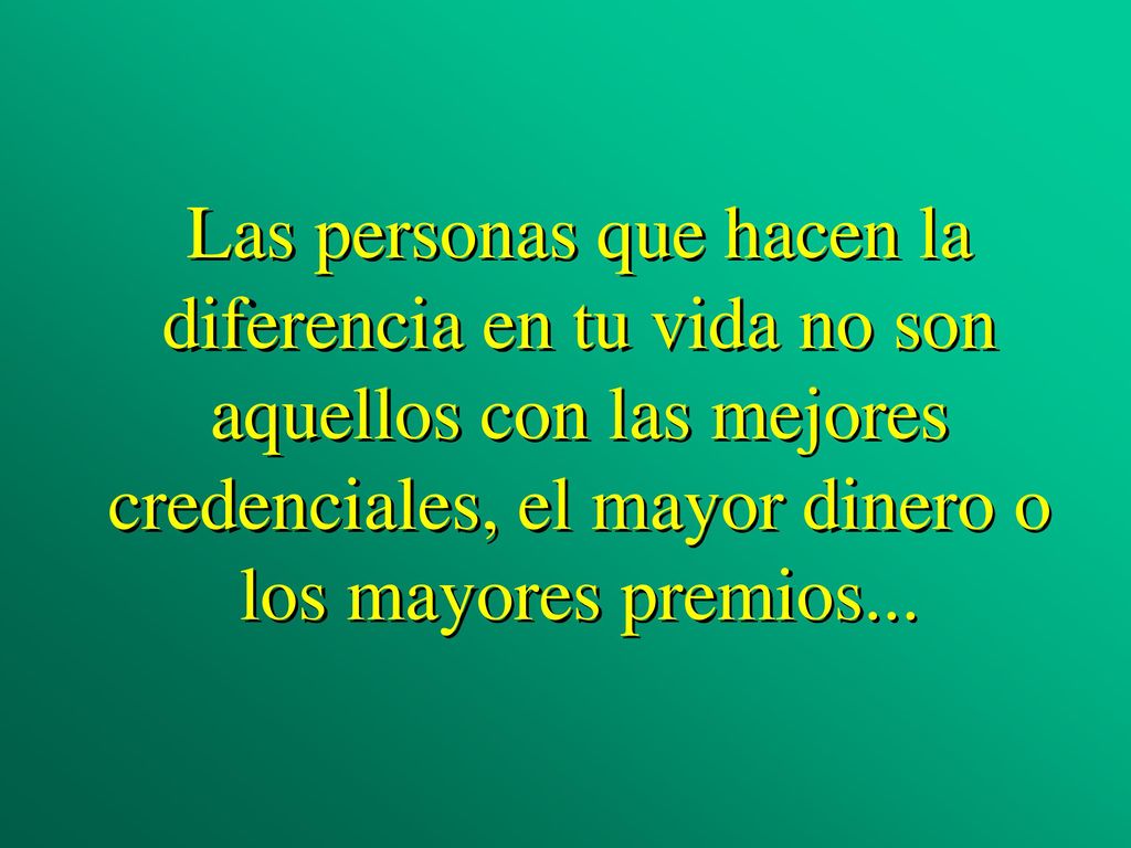 Las personas que hacen la diferencia en tu vida no son aquellos con las mejores credenciales, el mayor dinero o los mayores premios...
