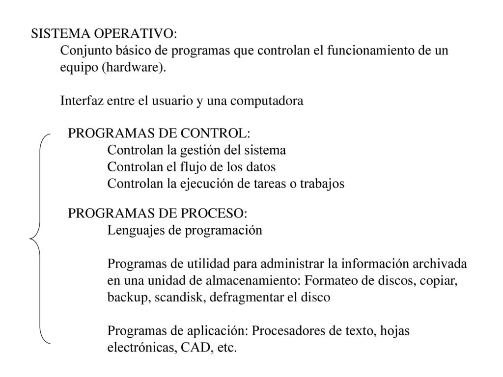 SISTEMA OPERATIVO: Conjunto básico de programas que controlan el funcionamiento de un equipo (hardware). Interfaz entre el usuario y una computadora