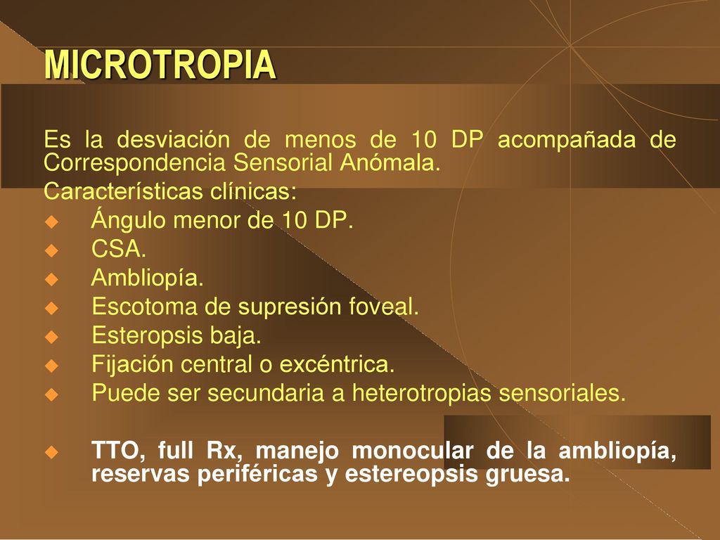 MICROTROPIA Es la desviación de menos de 10 DP acompañada de Correspondencia Sensorial Anómala. Características clínicas: