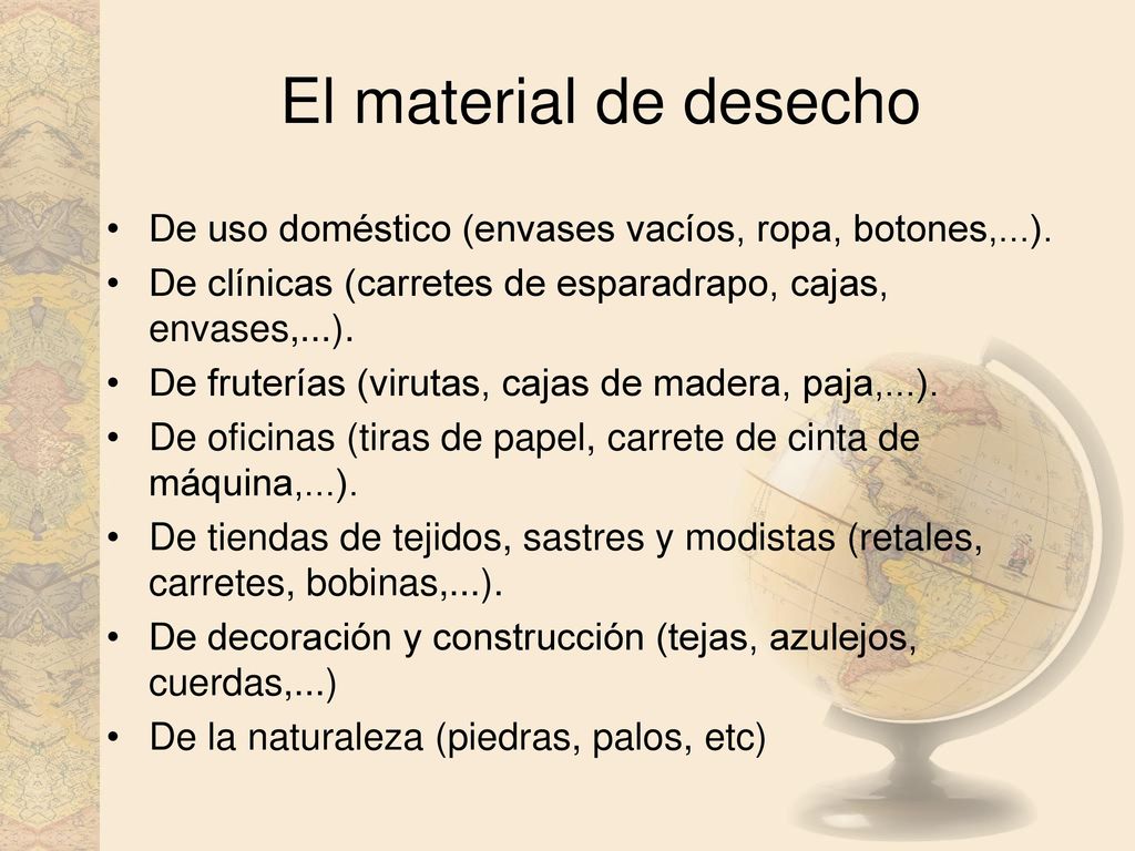 El material de desecho De uso doméstico (envases vacíos, ropa, botones,...). De clínicas (carretes de esparadrapo, cajas, envases,...).