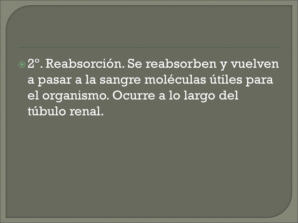 2º. Reabsorción. Se reabsorben y vuelven a pasar a la sangre moléculas útiles para el organismo.