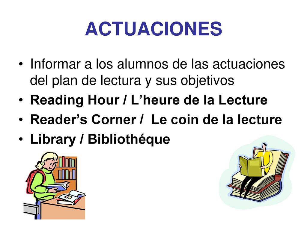 ACTUACIONES Informar a los alumnos de las actuaciones del plan de lectura y sus objetivos. Reading Hour / L’heure de la Lecture.