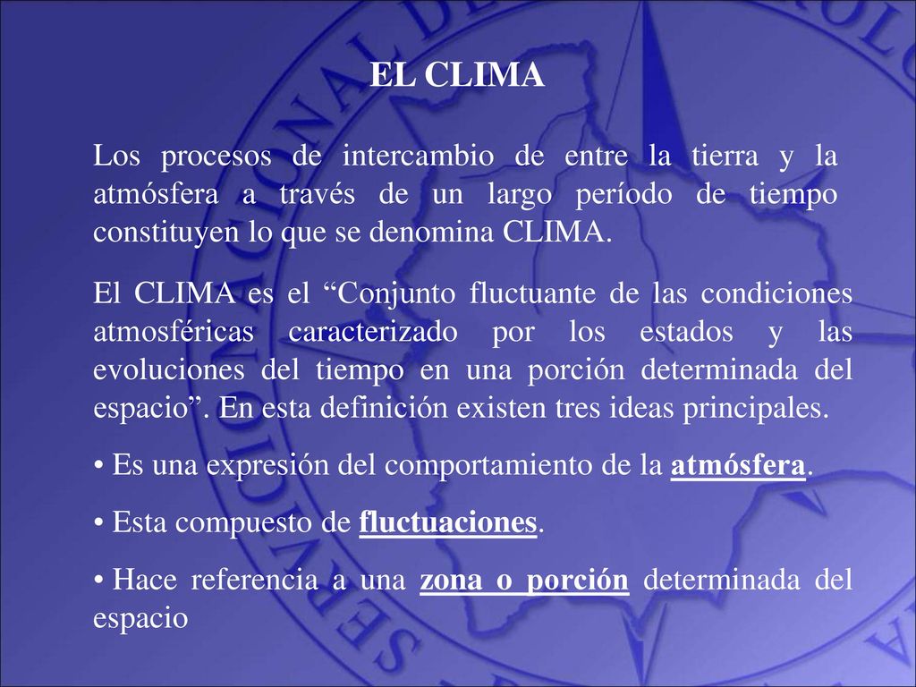 EL CLIMA Los procesos de intercambio de entre la tierra y la atmósfera a través de un largo período de tiempo constituyen lo que se denomina CLIMA.