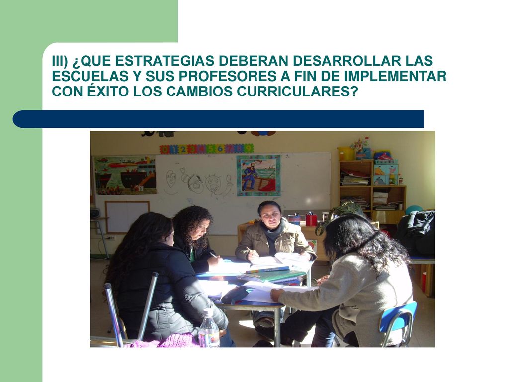 III) ¿QUE ESTRATEGIAS DEBERAN DESARROLLAR LAS ESCUELAS Y SUS PROFESORES A FIN DE IMPLEMENTAR CON ÉXITO LOS CAMBIOS CURRICULARES