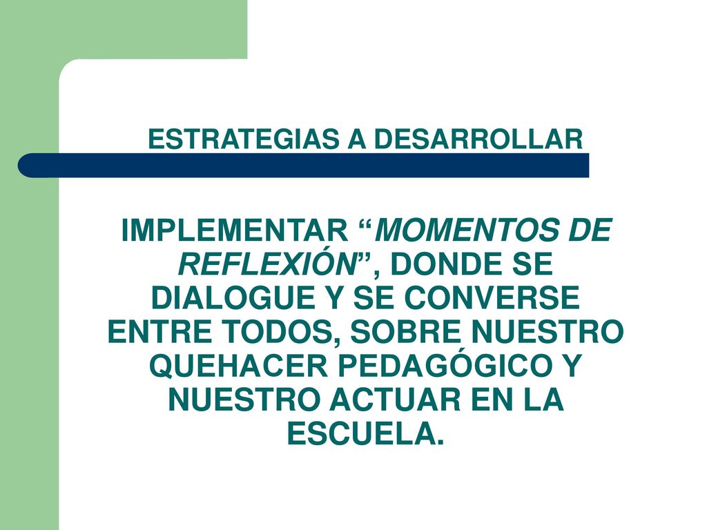 ESTRATEGIAS A DESARROLLAR IMPLEMENTAR MOMENTOS DE REFLEXIÓN , DONDE SE DIALOGUE Y SE CONVERSE ENTRE TODOS, SOBRE NUESTRO QUEHACER PEDAGÓGICO Y NUESTRO ACTUAR EN LA ESCUELA.