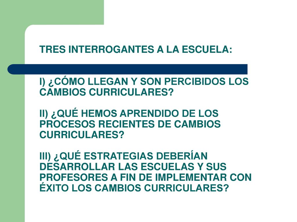 TRES INTERROGANTES A LA ESCUELA: I) ¿CÓMO LLEGAN Y SON PERCIBIDOS LOS CAMBIOS CURRICULARES.