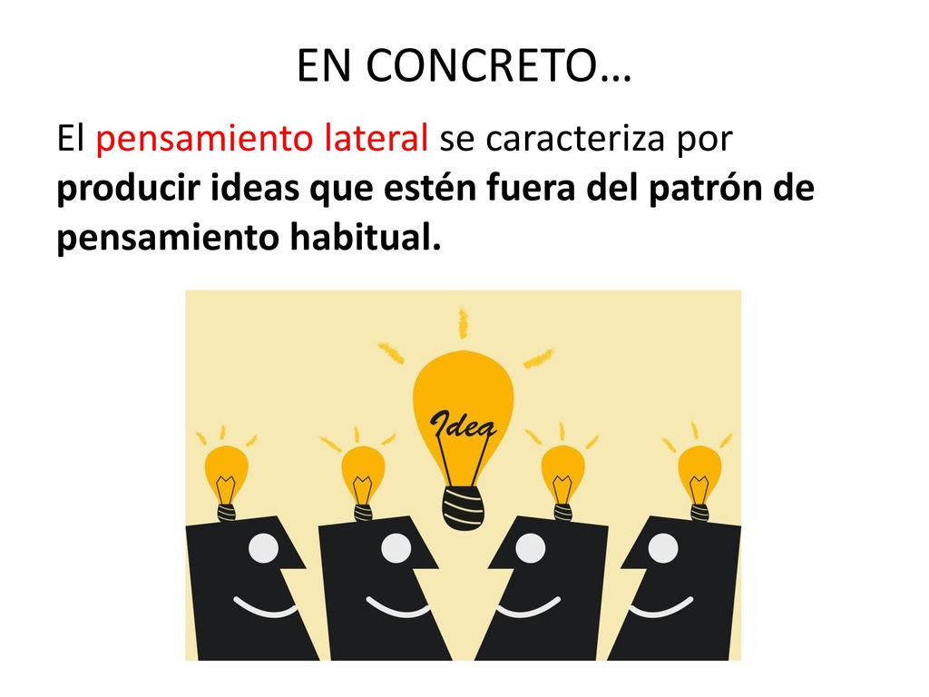 EN CONCRETO… El pensamiento lateral se caracteriza por producir ideas que estén fuera del patrón de pensamiento habitual.