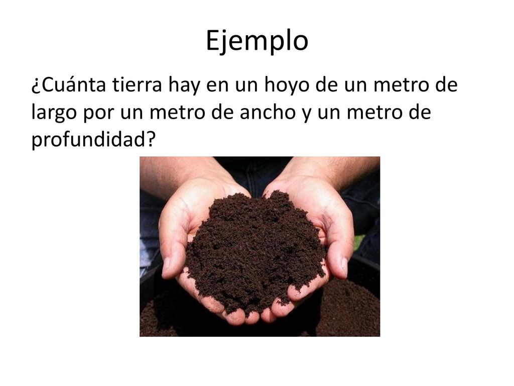 Ejemplo ¿Cuánta tierra hay en un hoyo de un metro de largo por un metro de ancho y un metro de profundidad