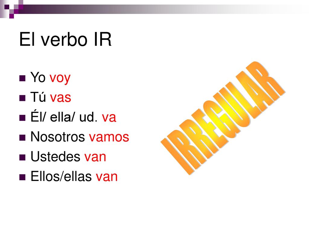 El verbo IR IRREGULAR Yo voy Tú vas Él/ ella/ ud. va Nosotros vamos