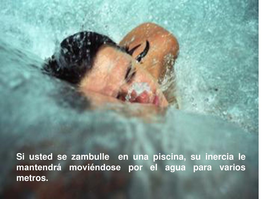 Si usted se zambulle en una piscina, su inercia le mantendrá moviéndose por el agua para varios metros.