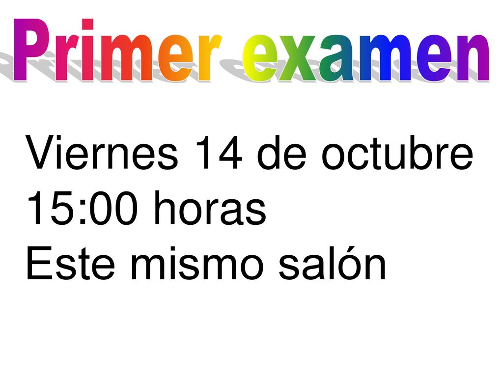 Primer examen Viernes 14 de octubre 15:00 horas Este mismo salón
