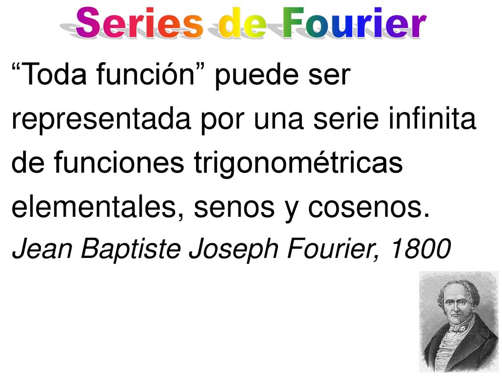 Series de Fourier Toda función puede ser representada por una serie infinita de funciones trigonométricas elementales, senos y cosenos.