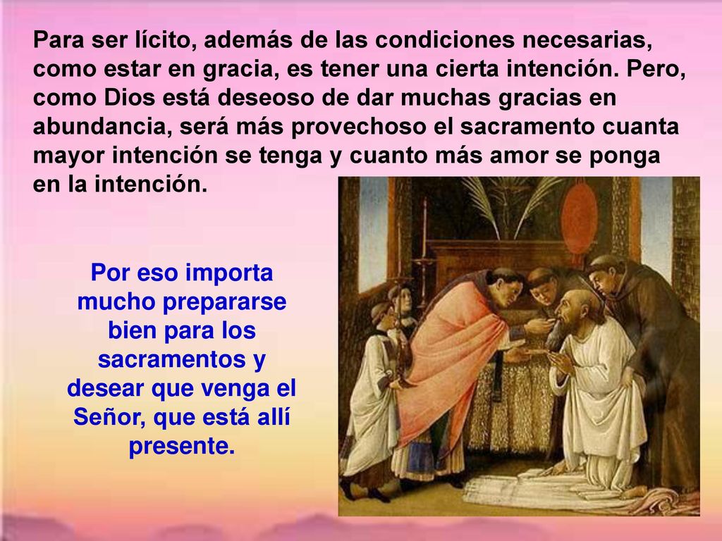 Para ser lícito, además de las condiciones necesarias, como estar en gracia, es tener una cierta intención. Pero, como Dios está deseoso de dar muchas gracias en abundancia, será más provechoso el sacramento cuanta mayor intención se tenga y cuanto más amor se ponga en la intención.
