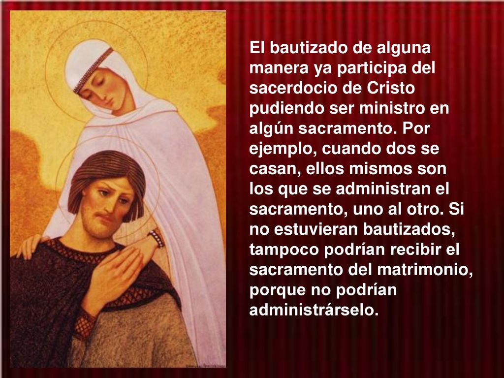 El bautizado de alguna manera ya participa del sacerdocio de Cristo pudiendo ser ministro en algún sacramento.