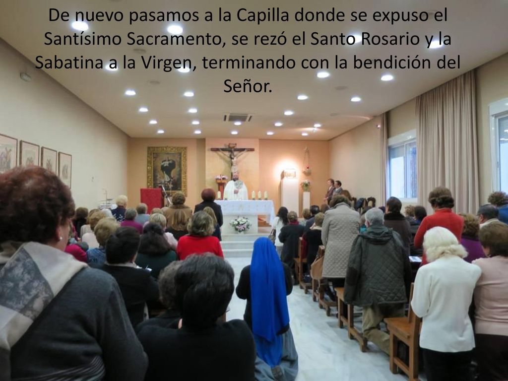 De nuevo pasamos a la Capilla donde se expuso el Santísimo Sacramento, se rezó el Santo Rosario y la Sabatina a la Virgen, terminando con la bendición del Señor.