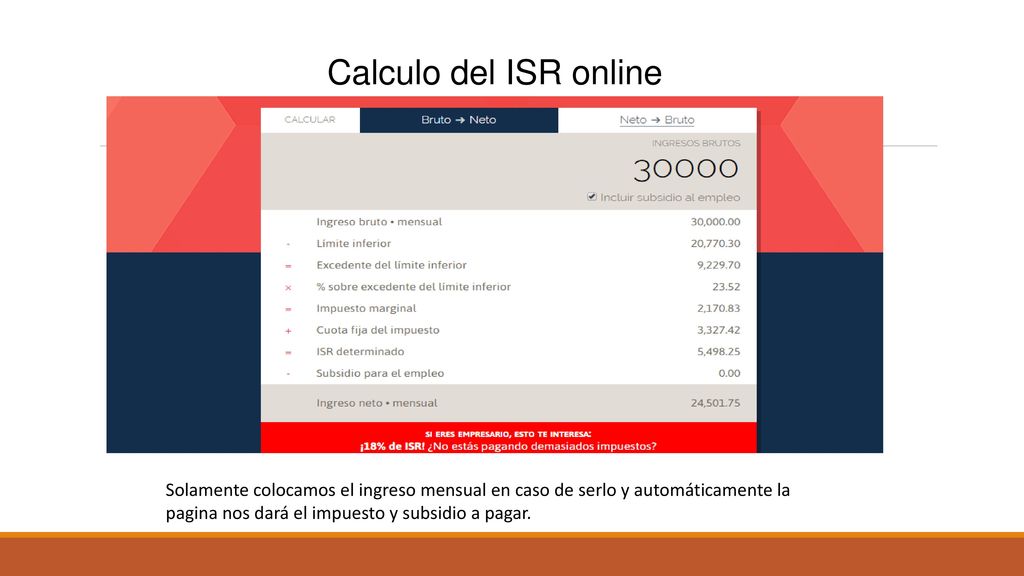 Calculo del ISR online Solamente colocamos el ingreso mensual en caso de serlo y automáticamente la pagina nos dará el impuesto y subsidio a pagar.