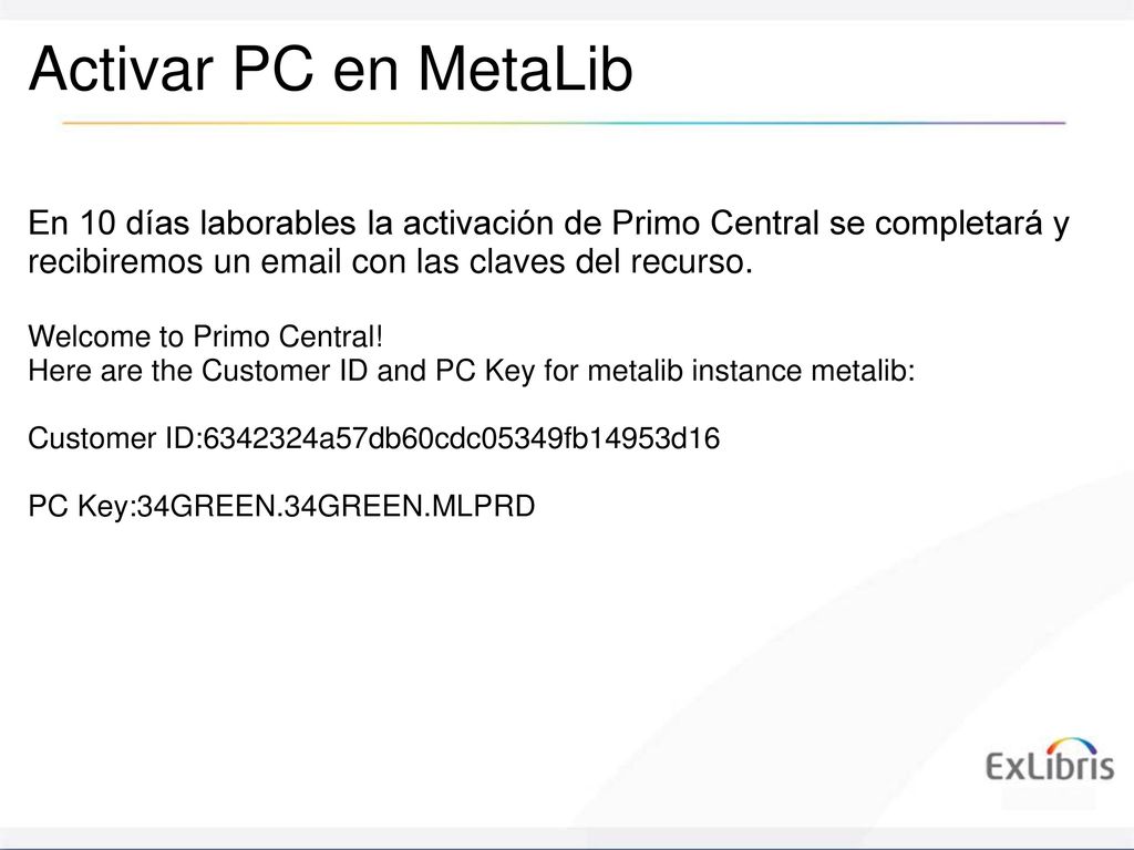 Activar PC en MetaLib En 10 días laborables la activación de Primo Central se completará y recibiremos un  con las claves del recurso.