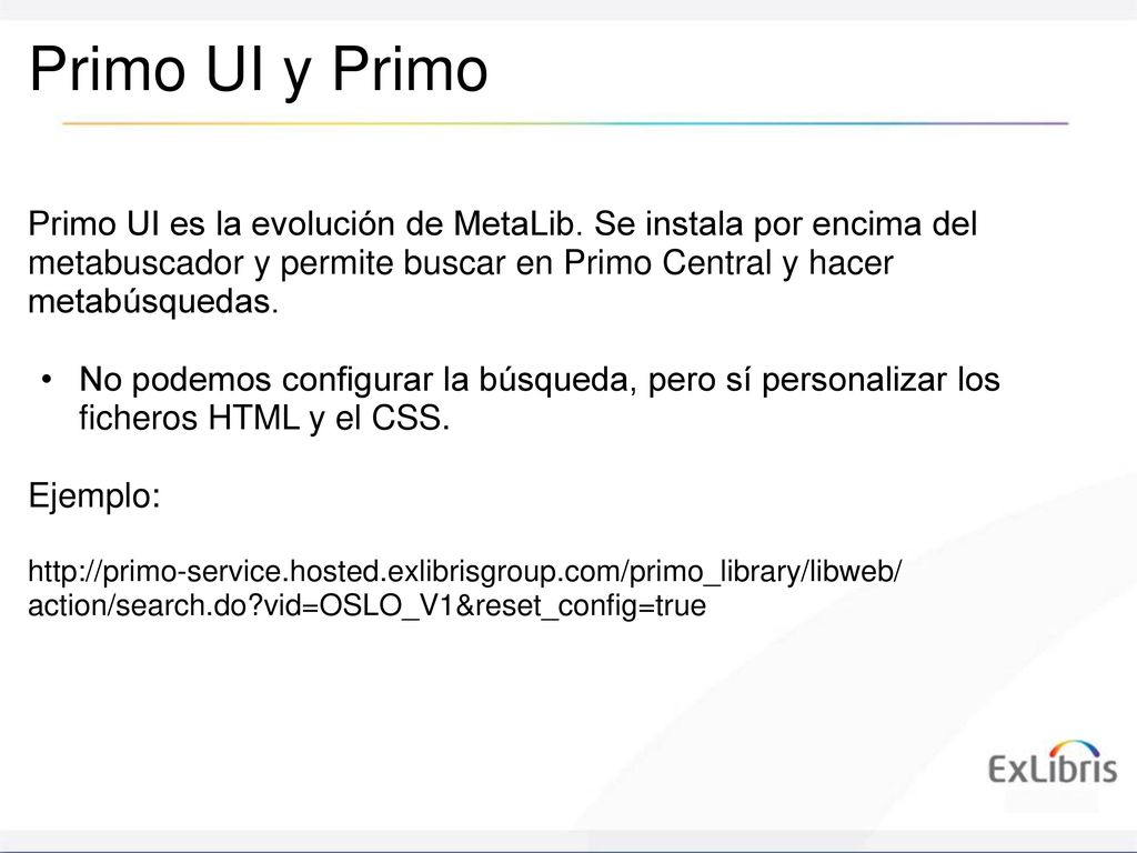 Primo UI y Primo Primo UI es la evolución de MetaLib. Se instala por encima del metabuscador y permite buscar en Primo Central y hacer metabúsquedas.