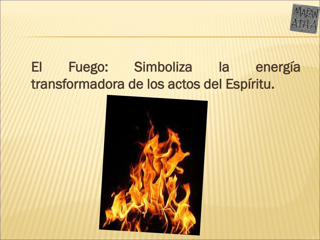 El Fuego: Simboliza la energía transformadora de los actos del Espíritu.
