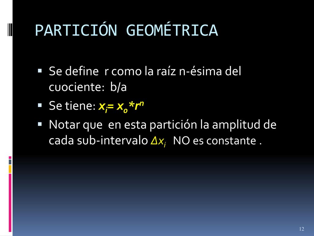 PARTICIÓN GEOMÉTRICA Se define r como la raíz n-ésima del cuociente: b/a. Se tiene: xi= x0*rn.