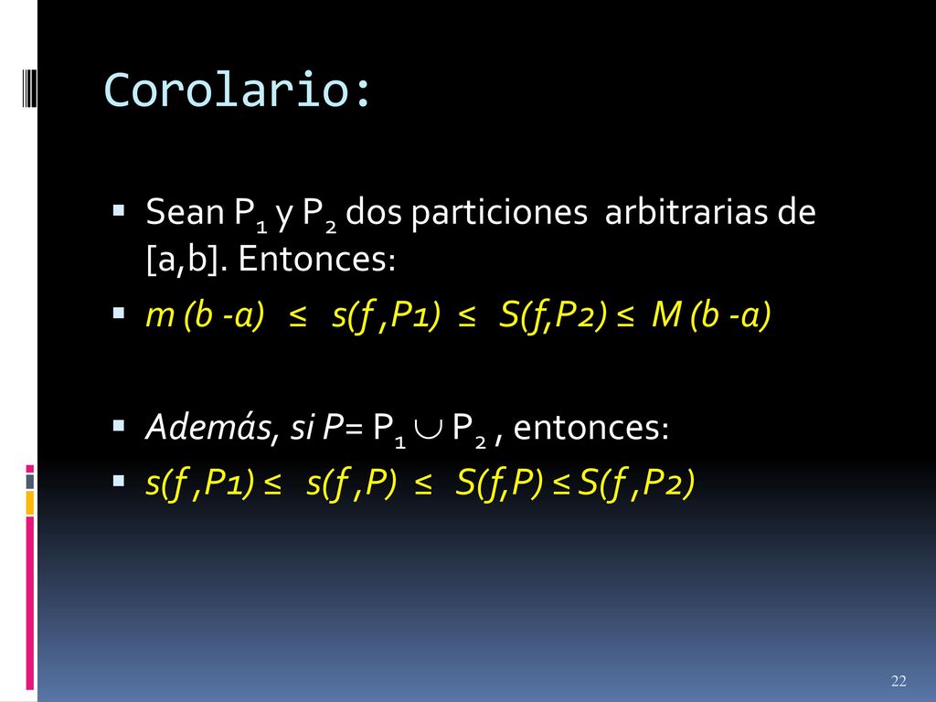 Corolario: Sean P1 y P2 dos particiones arbitrarias de [a,b]. Entonces: m (b -a) ≤ s(f ,P1) ≤ S(f,P2) ≤ M (b -a)