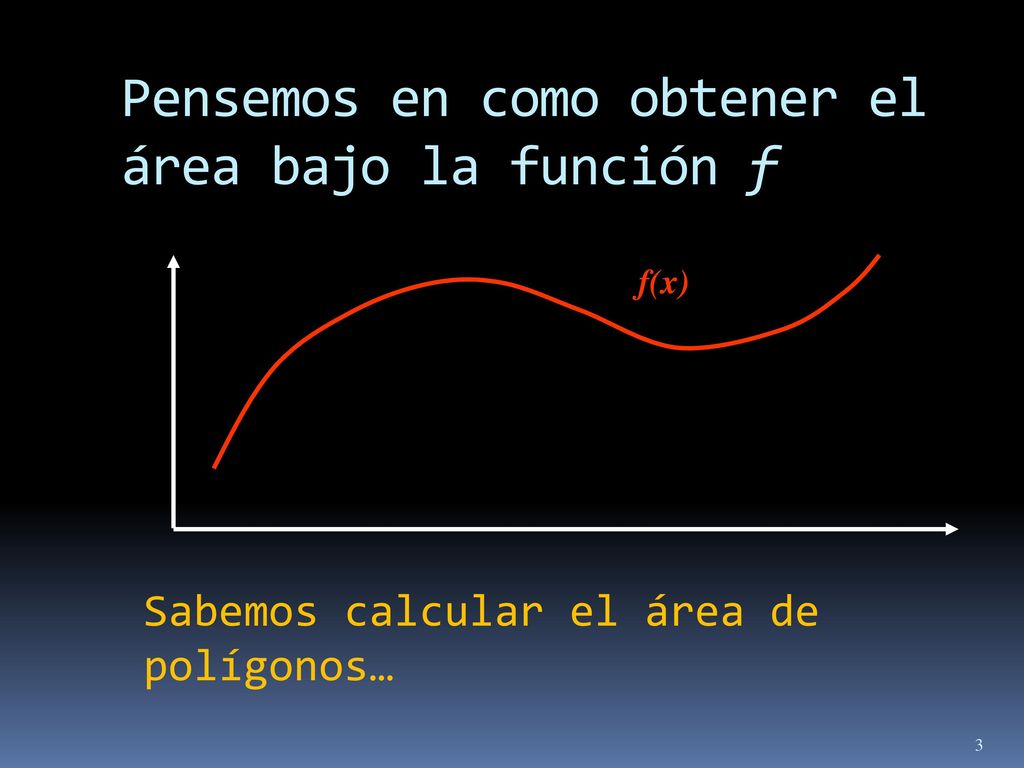 Pensemos en como obtener el área bajo la función f