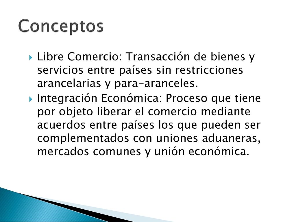 Conceptos Libre Comercio: Transacción de bienes y servicios entre países sin restricciones arancelarias y para-aranceles.