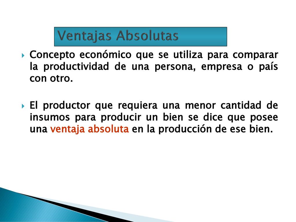Ventajas Absolutas Concepto económico que se utiliza para comparar la productividad de una persona, empresa o país con otro.