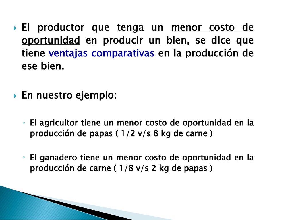 El productor que tenga un menor costo de oportunidad en producir un bien, se dice que tiene ventajas comparativas en la producción de ese bien.