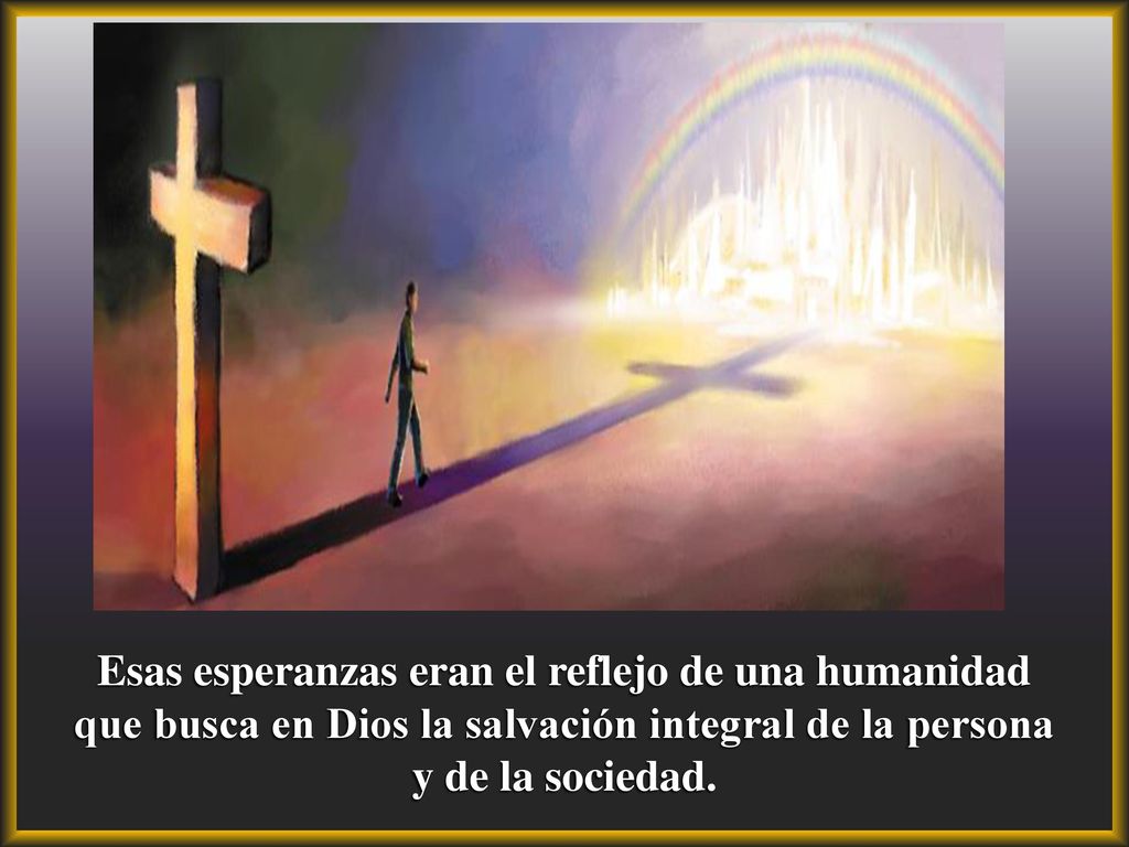 Esas esperanzas eran el reflejo de una humanidad que busca en Dios la salvación integral de la persona y de la sociedad.