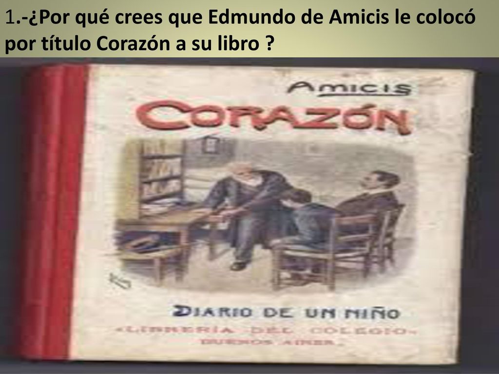 1.-¿Por qué crees que Edmundo de Amicis le colocó por título Corazón a su libro