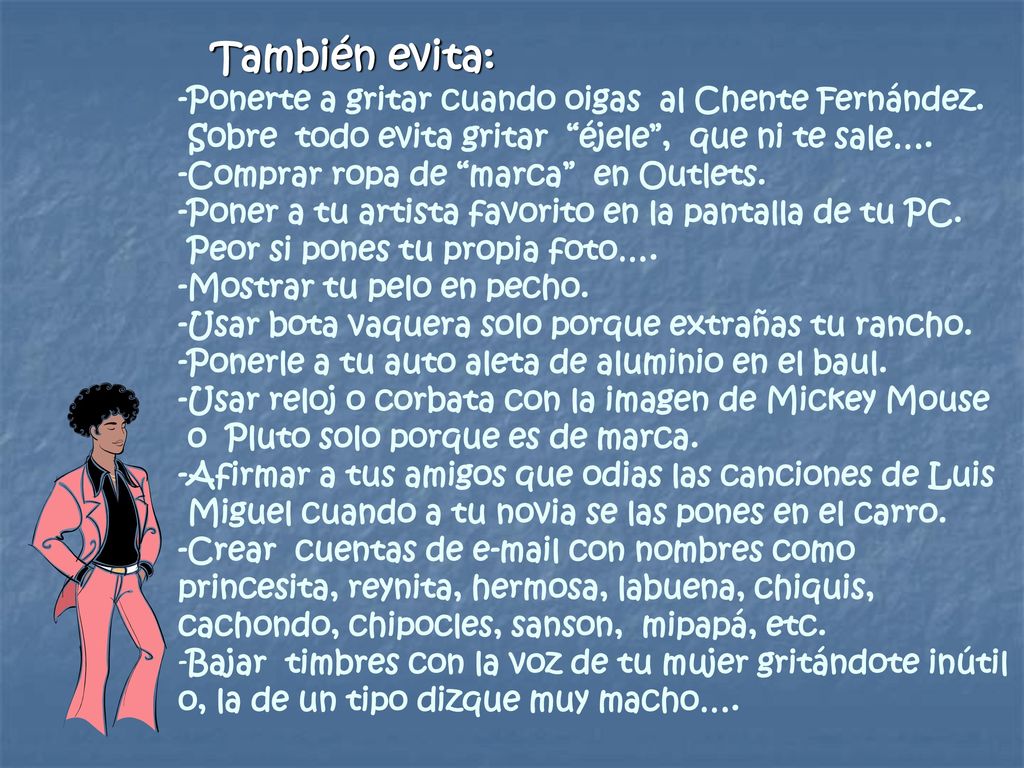 También evita: -Ponerte a gritar cuando oigas al Chente Fernández. Sobre todo evita gritar éjele , que ni te sale….