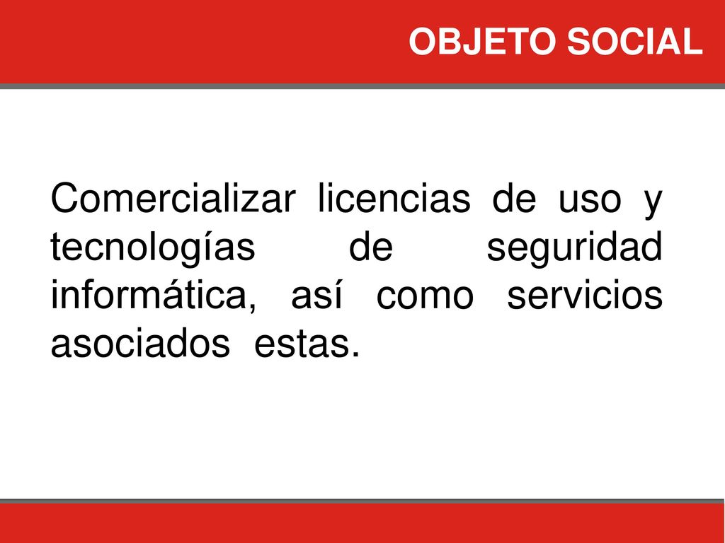 OBJETO SOCIAL Comercializar licencias de uso y tecnologías de seguridad informática, así como servicios asociados estas.
