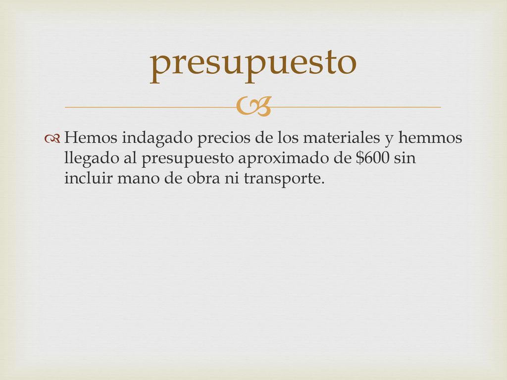presupuesto Hemos indagado precios de los materiales y hemmos llegado al presupuesto aproximado de $600 sin incluir mano de obra ni transporte.