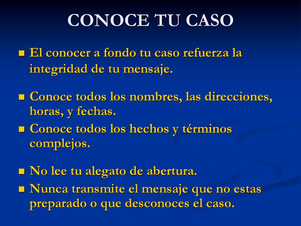 CONOCE TU CASO El conocer a fondo tu caso refuerza la integridad de tu mensaje. Conoce todos los nombres, las direcciones, horas, y fechas.