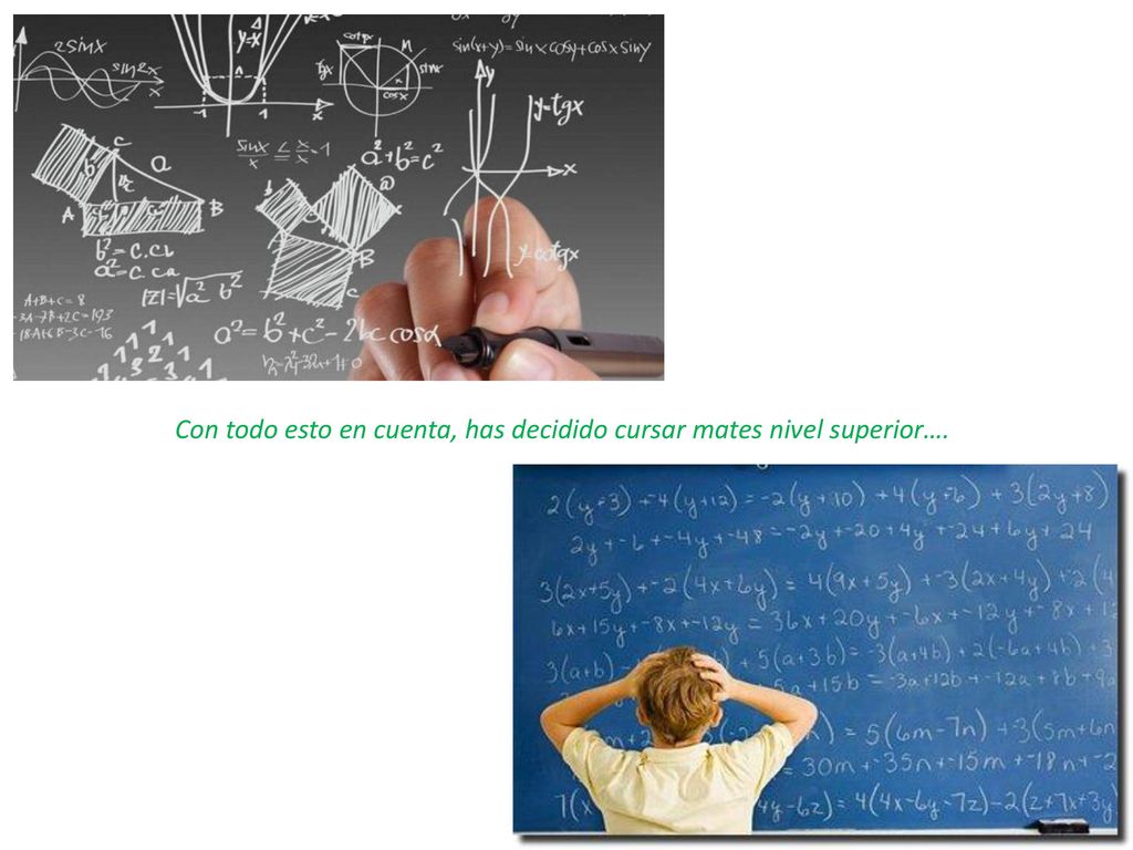 Con todo esto en cuenta, has decidido cursar mates nivel superior….